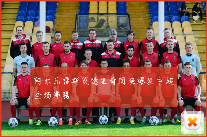 阿尔瓦雷斯莫德里奇同场爆发中超全场沸腾