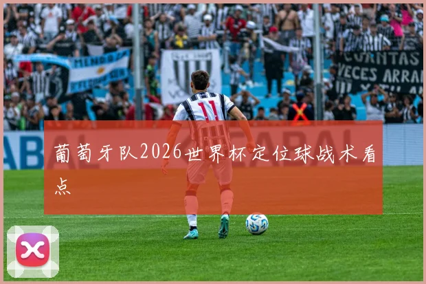 葡萄牙队2026世界杯定位球战术看点