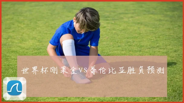 世界杯刚果金vs哥伦比亚胜负预测