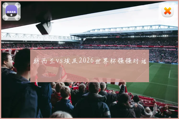 新西兰vs埃及2026世界杯强强对话