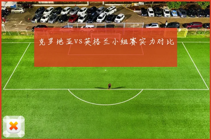 克罗地亚vs英格兰小组赛实力对比