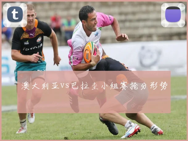 澳大利亚vs巴拉圭小组赛抢分形势