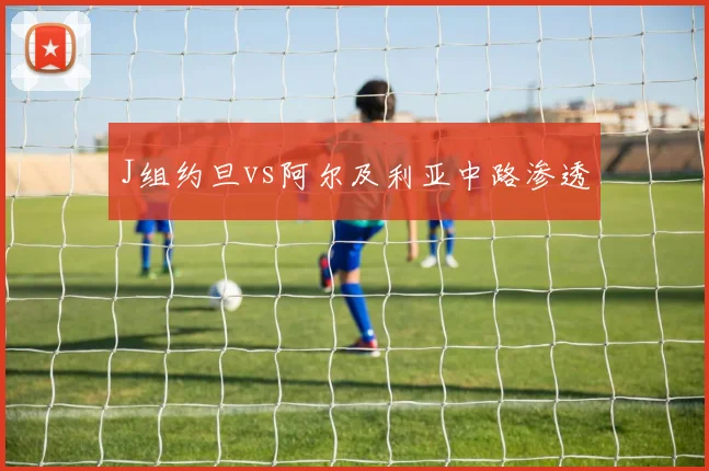 J组约旦vs阿尔及利亚中路渗透