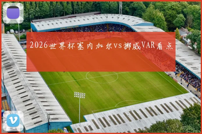 2026世界杯塞内加尔vs挪威VAR看点