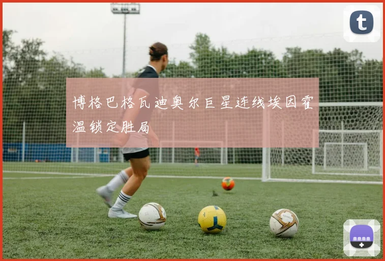 博格巴格瓦迪奥尔巨星连线埃因霍温锁定胜局