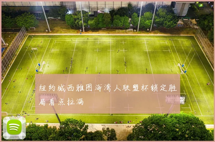 纽约城西雅图海湾人联盟杯锁定胜局看点拉满