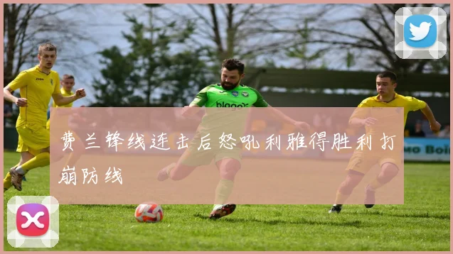 费兰锋线连击后怒吼利雅得胜利打崩防线