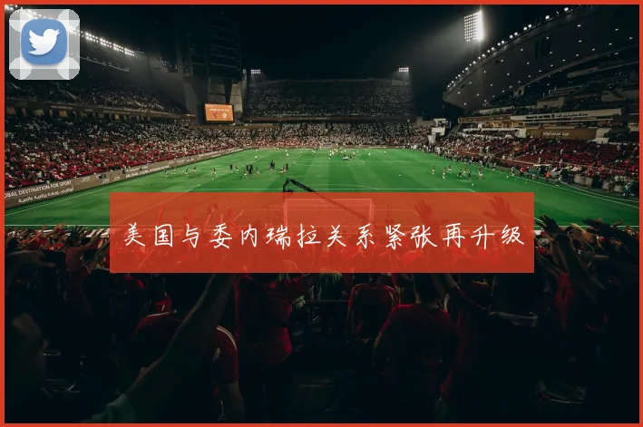 美国与委内瑞拉关系紧张再升级