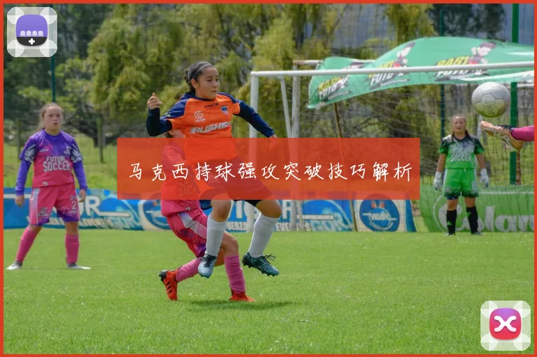 马克西持球强攻突破技巧解析