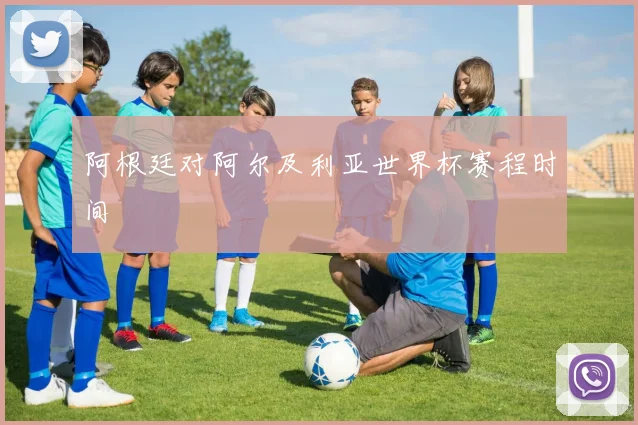 阿根廷对阿尔及利亚世界杯赛程时间
