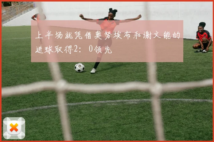 上半场就凭借奥努埃布和谢文能的进球取得2:0领先