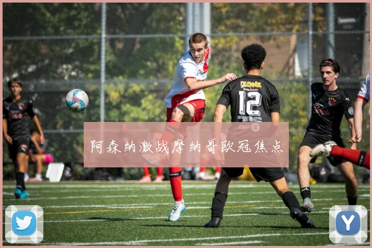 阿森纳激战摩纳哥欧冠焦点