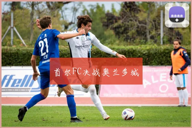 首尔FC决战奥兰多城