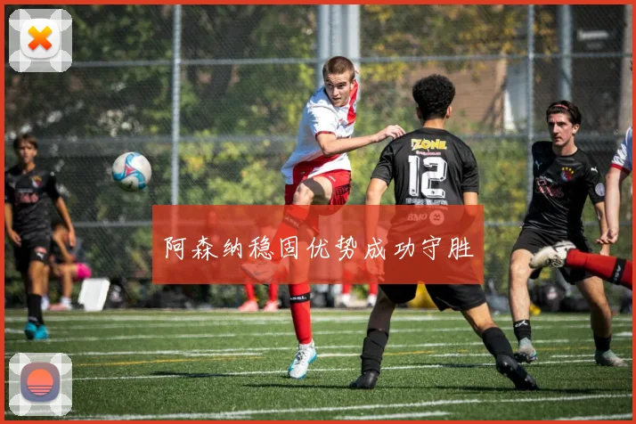 阿森纳稳固优势成功守胜
