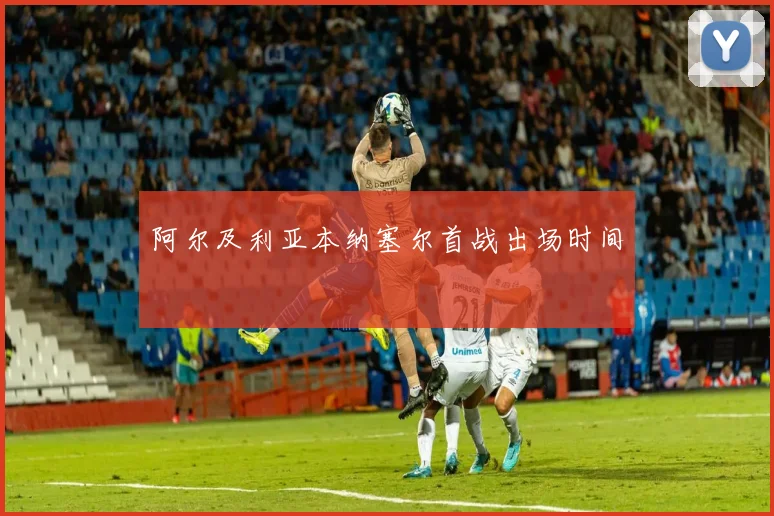 阿尔及利亚本纳塞尔首战出场时间