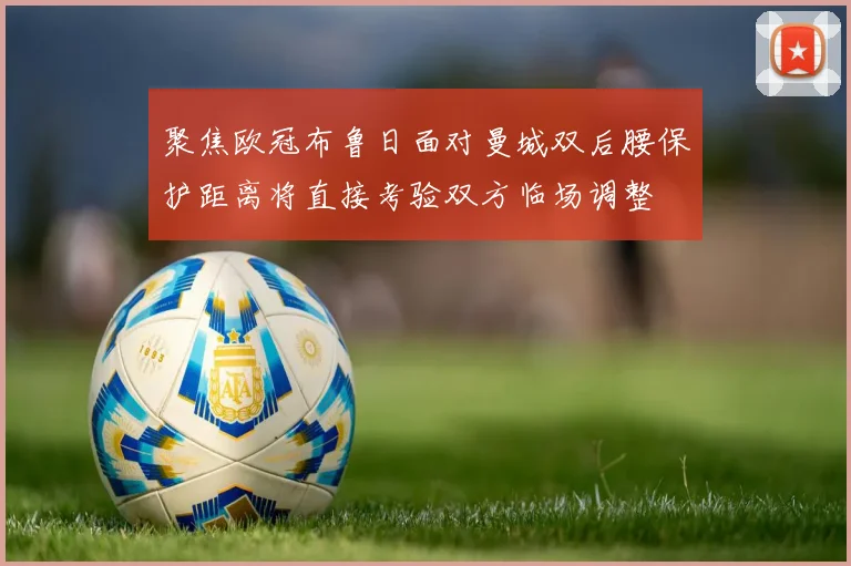 聚焦欧冠布鲁日面对曼城双后腰保护距离将直接考验双方临场调整