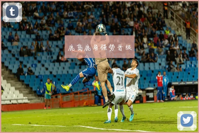 鹿岛鹿角强势晋级