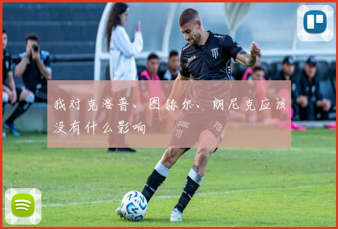我对克洛普、图赫尔、朗尼克应该没有什么影响