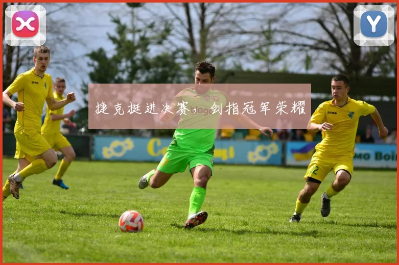 捷克挺进决赛，剑指冠军荣耀