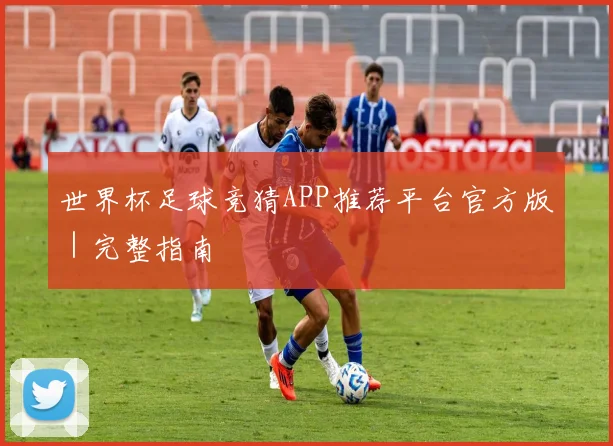 世界杯足球竞猜APP推荐平台官方版｜完整指南