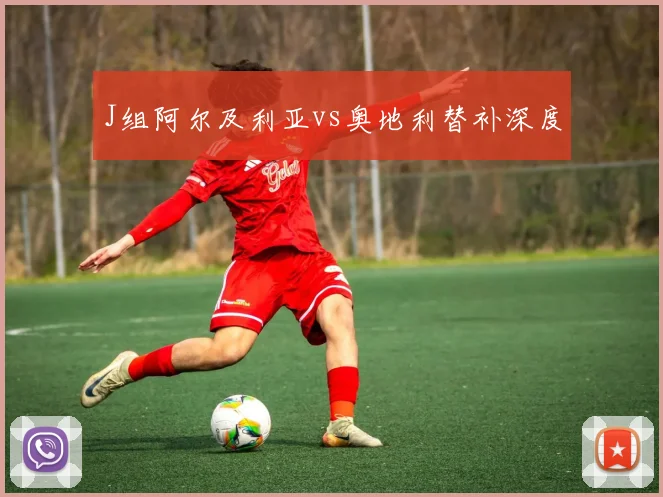 J组阿尔及利亚vs奥地利替补深度