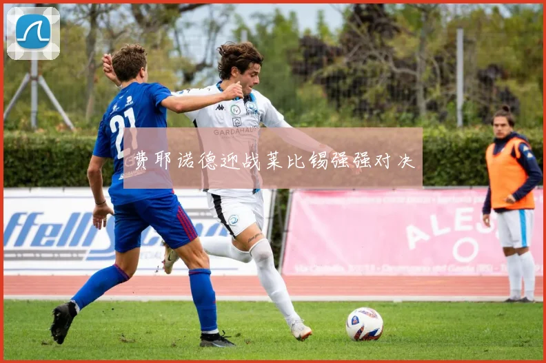 费耶诺德迎战莱比锡强强对决