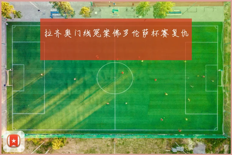 拉齐奥门线冤案佛罗伦萨杯赛复仇