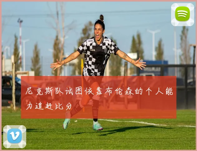 尼克斯队试图依靠布伦森的个人能力追赶比分