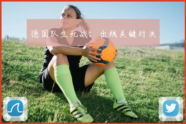 德国队生死战:出线关键对决