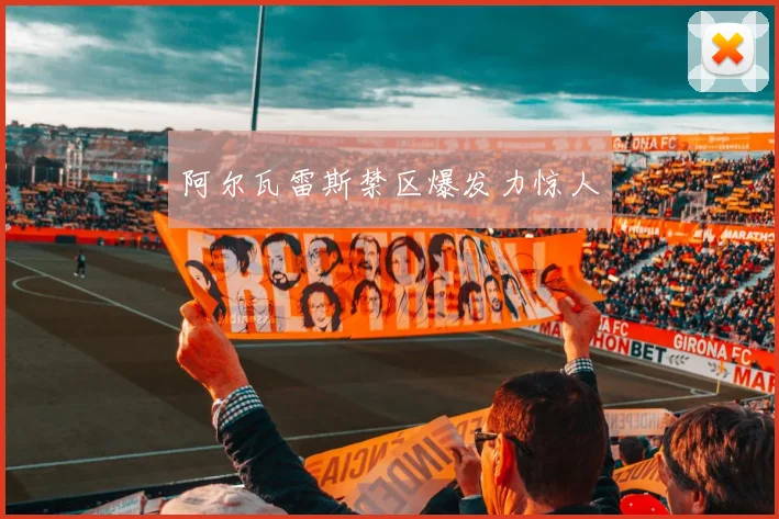 阿尔瓦雷斯禁区爆发力惊人