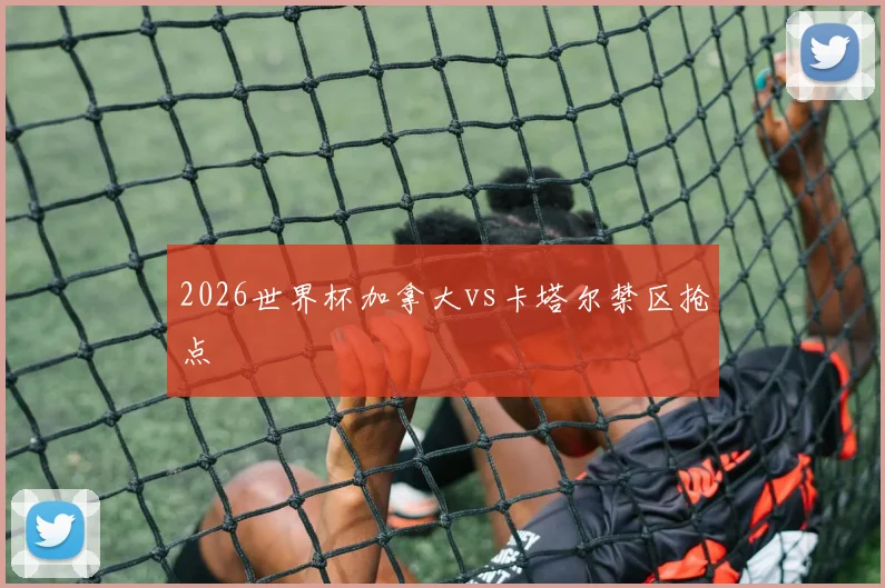 2026世界杯加拿大vs卡塔尔禁区抢点
