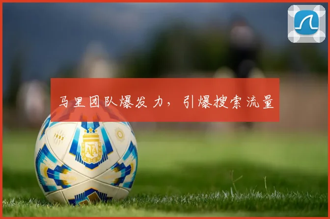 马里团队爆发力,引爆搜索流量