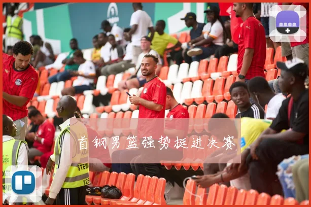 首钢男篮强势挺进决赛