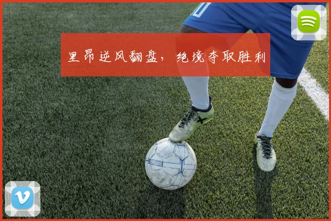 里昂逆风翻盘，绝境夺取胜利