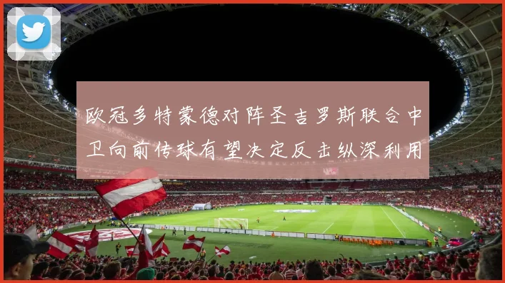 欧冠多特蒙德对阵圣吉罗斯联合中卫向前传球有望决定反击纵深利用