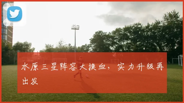 水原三星阵容大换血,实力升级再出发