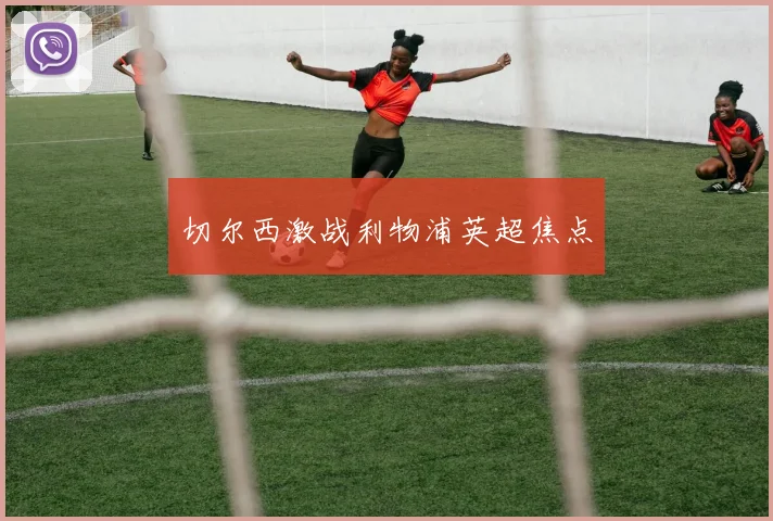 切尔西激战利物浦英超焦点