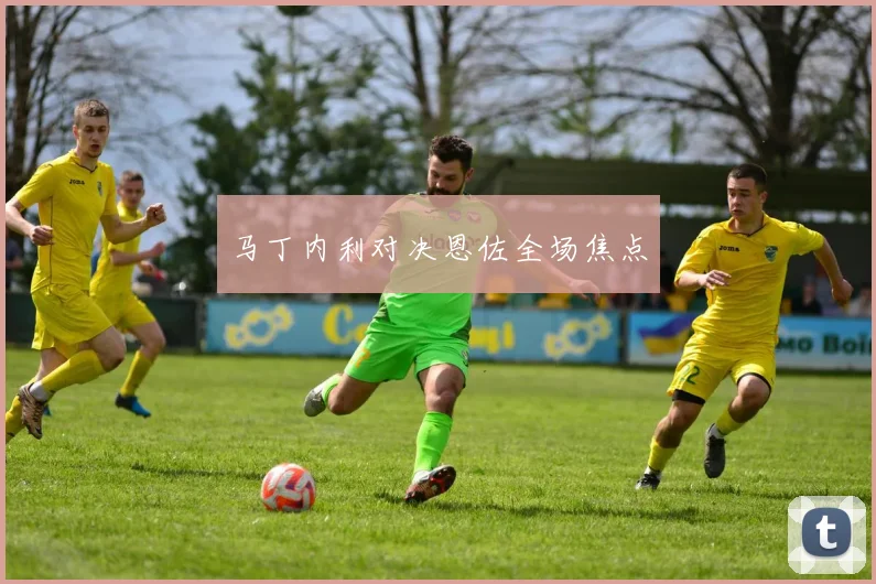 马丁内利对决恩佐全场焦点
