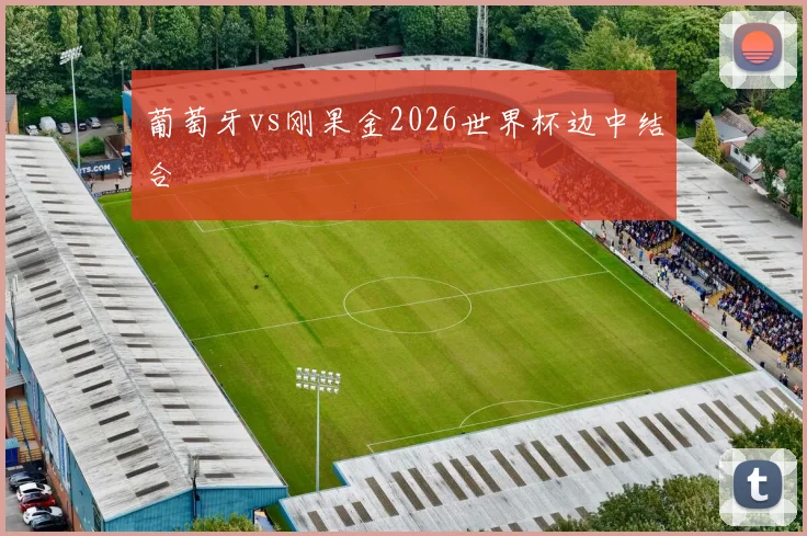 葡萄牙vs刚果金2026世界杯边中结合