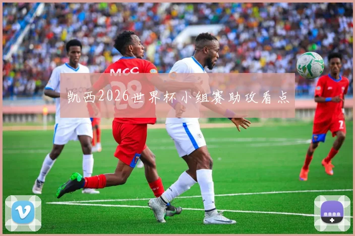凯西2026世界杯小组赛助攻看点