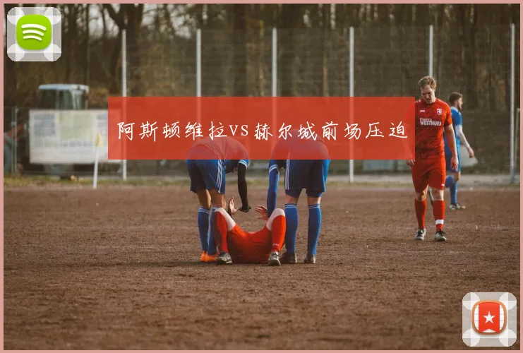 阿斯顿维拉vs赫尔城前场压迫