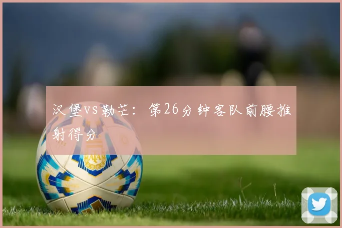 汉堡vs勒芒:第26分钟客队前腰推射得分