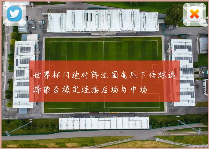 世界杯门迪对阵法国高压下传球选择能否稳定连接后场与中场