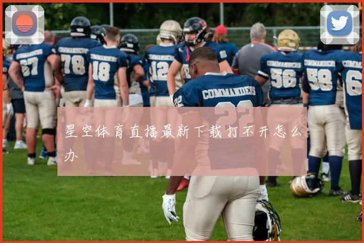 星空体育直播最新下载打不开怎么办