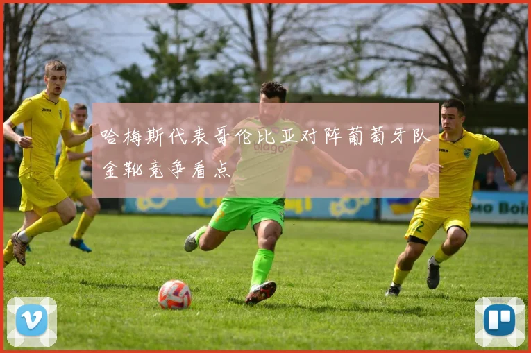 哈梅斯代表哥伦比亚对阵葡萄牙队金靴竞争看点