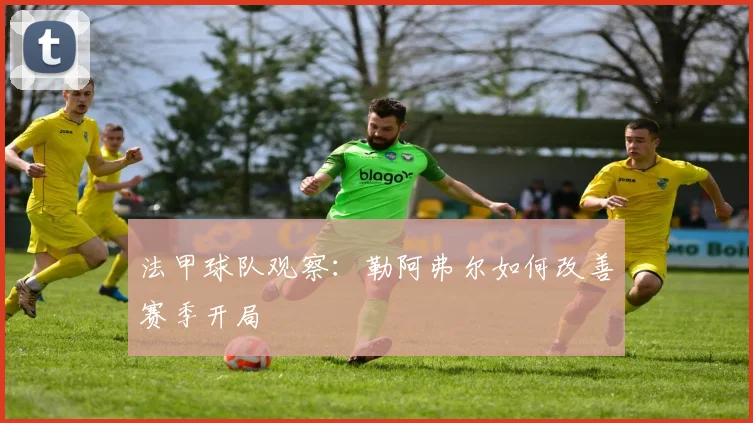 法甲球队观察:勒阿弗尔如何改善赛季开局
