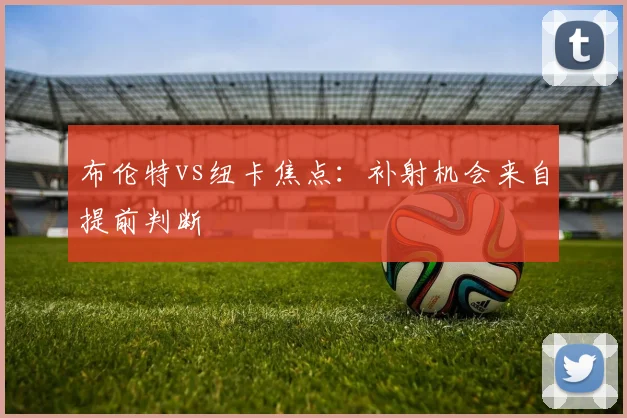 布伦特vs纽卡焦点：补射机会来自提前判断
