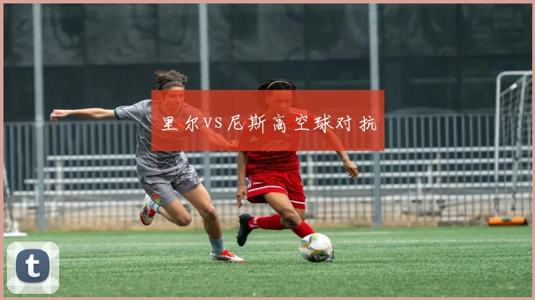里尔vs尼斯高空球对抗