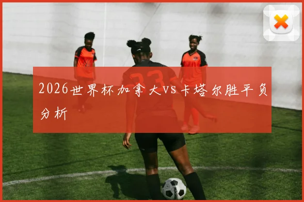 2026世界杯加拿大vs卡塔尔胜平负分析