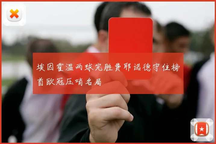 埃因霍温两球完胜费耶诺德守住榜首欧冠压哨名局
